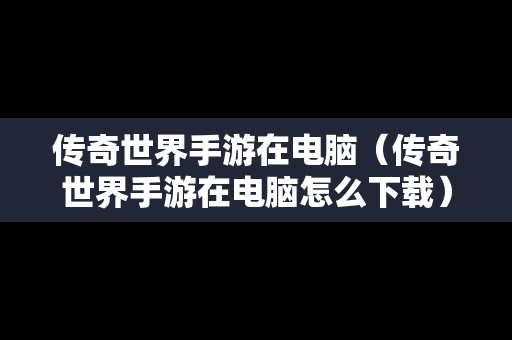 传奇世界手游在电脑（传奇世界手游在电脑怎么下载）