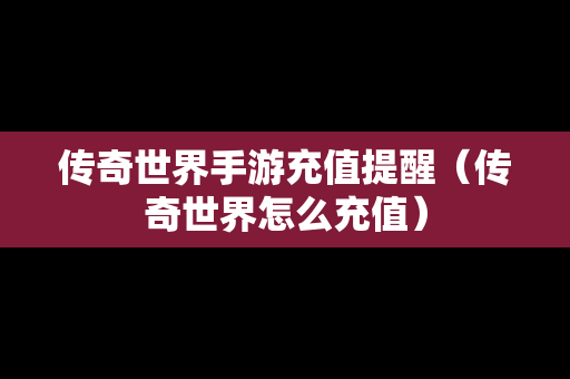 传奇世界手游充值提醒（传奇世界怎么充值）