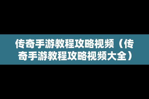 传奇手游教程攻略视频（传奇手游教程攻略视频大全）