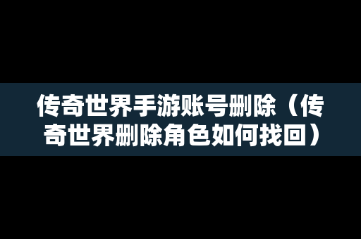 传奇世界手游账号删除（传奇世界删除角色如何找回）