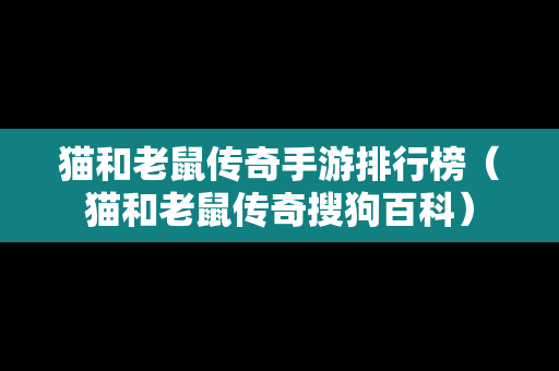 猫和老鼠传奇手游排行榜（猫和老鼠传奇搜狗百科）