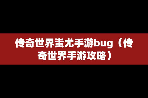 传奇世界蚩尤手游bug（传奇世界手游攻略）