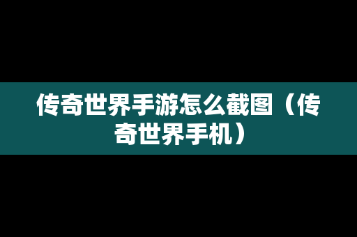 传奇世界手游怎么截图（传奇世界手机）