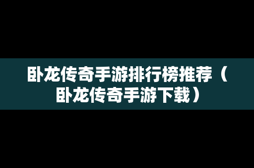 卧龙传奇手游排行榜推荐（卧龙传奇手游下载）