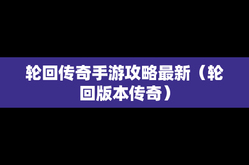 轮回传奇手游攻略最新（轮回版本传奇）