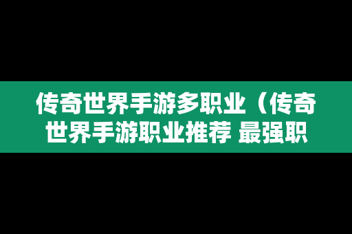 传奇世界手游多职业（传奇世界手游职业推荐 最强职业选择攻略）