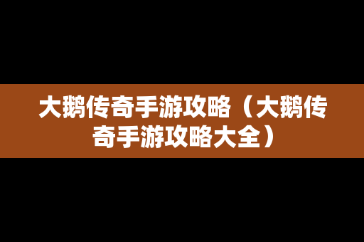 大鹅传奇手游攻略（大鹅传奇手游攻略大全）