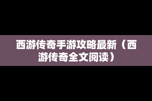 西游传奇手游攻略最新（西游传奇全文阅读）