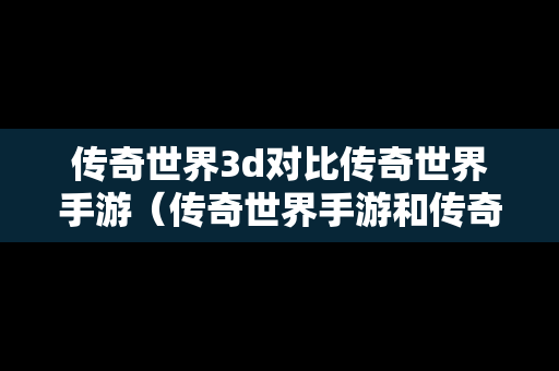 传奇世界3d对比传奇世界手游（传奇世界手游和传奇世界3d那个好赚钱）