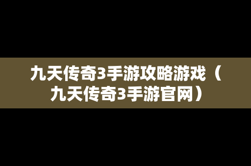 九天传奇3手游攻略游戏（九天传奇3手游官网）