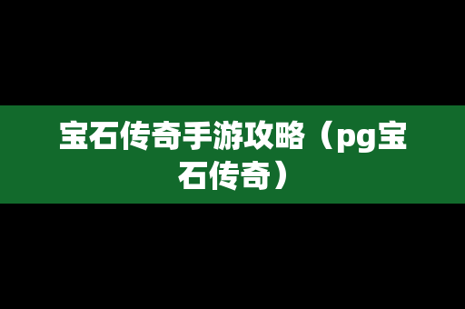 宝石传奇手游攻略（pg宝石传奇）