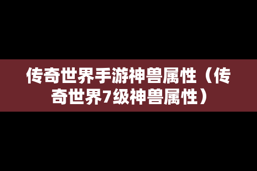 传奇世界手游神兽属性（传奇世界7级神兽属性）