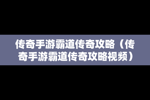 传奇手游霸道传奇攻略（传奇手游霸道传奇攻略视频）