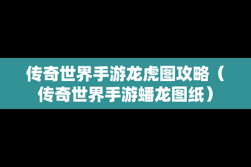 传奇世界手游龙虎图攻略（传奇世界手游蟠龙图纸）