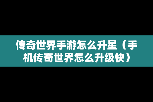 传奇世界手游怎么升星（手机传奇世界怎么升级快）