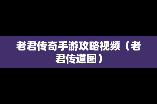 老君传奇手游攻略视频（老君传道图）