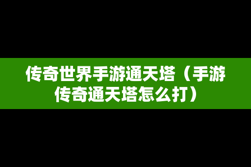 传奇世界手游通天塔（手游传奇通天塔怎么打）