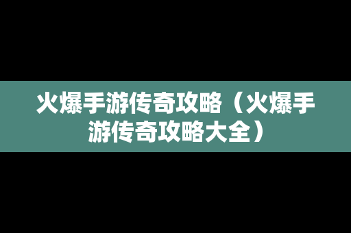 火爆手游传奇攻略（火爆手游传奇攻略大全）