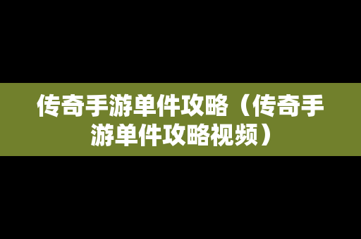 传奇手游单件攻略（传奇手游单件攻略视频）