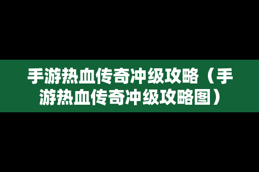 手游热血传奇冲级攻略（手游热血传奇冲级攻略图）