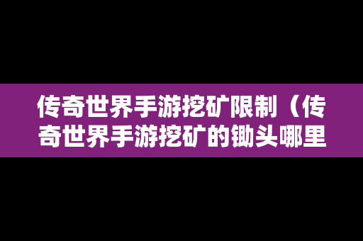 传奇世界手游挖矿限制（传奇世界手游挖矿的锄头哪里买）