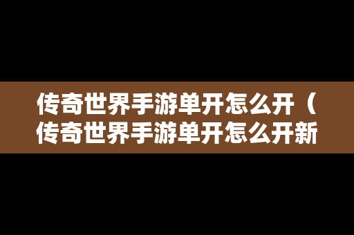 传奇世界手游单开怎么开（传奇世界手游单开怎么开新号）