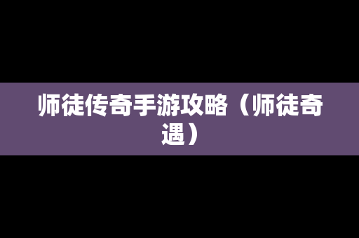 师徒传奇手游攻略（师徒奇遇）