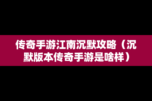 传奇手游江南沉默攻略（沉默版本传奇手游是啥样）