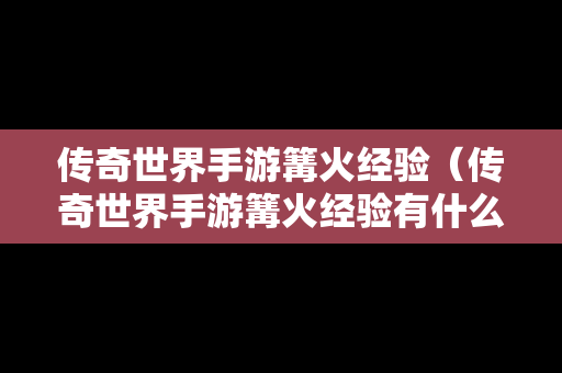 传奇世界手游篝火经验（传奇世界手游篝火经验有什么用）