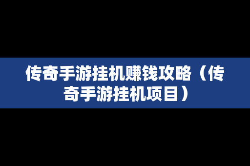 传奇手游挂机赚钱攻略（传奇手游挂机项目）