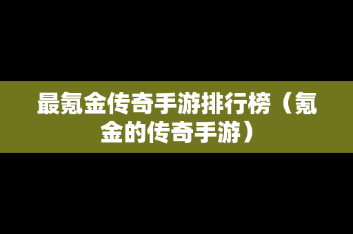 最氪金传奇手游排行榜（氪金的传奇手游）