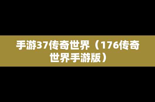 手游37传奇世界（176传奇世界手游版）