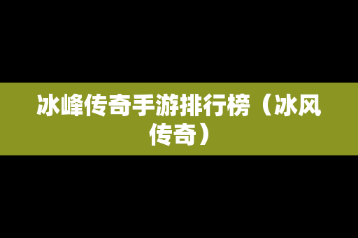 冰峰传奇手游排行榜（冰风传奇）