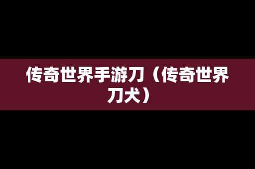 传奇世界手游刀（传奇世界刀犬）