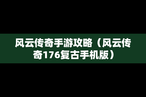 风云传奇手游攻略（风云传奇176复古手机版）