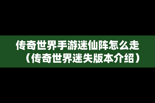 传奇世界手游迷仙阵怎么走（传奇世界迷失版本介绍）