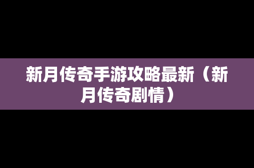 新月传奇手游攻略最新（新月传奇剧情）