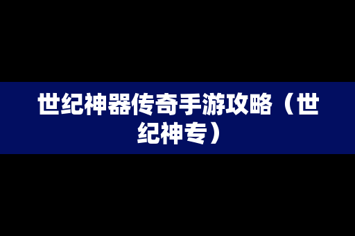 世纪神器传奇手游攻略（世纪神专）