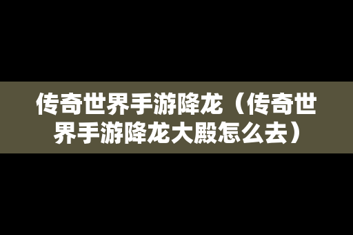 传奇世界手游降龙（传奇世界手游降龙大殿怎么去）