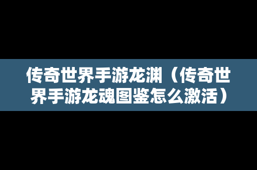 传奇世界手游龙渊（传奇世界手游龙魂图鉴怎么激活）