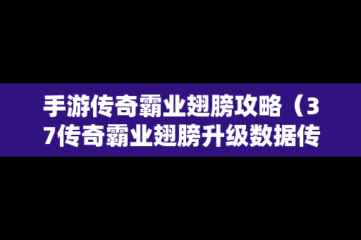 手游传奇霸业翅膀攻略（37传奇霸业翅膀升级数据传奇霸业翅膀升级属性）