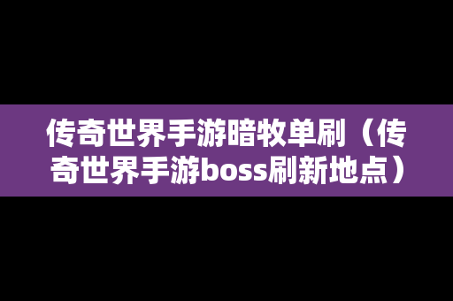 传奇世界手游暗牧单刷（传奇世界手游boss刷新地点）