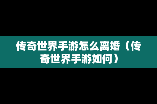 传奇世界手游怎么离婚（传奇世界手游如何）