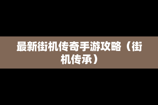 最新街机传奇手游攻略（街机传承）