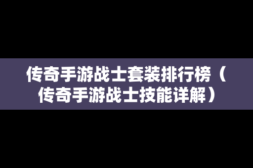 传奇手游战士套装排行榜（传奇手游战士技能详解）