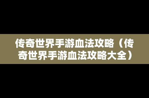 传奇世界手游血法攻略（传奇世界手游血法攻略大全）