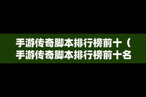 手游传奇脚本排行榜前十（手游传奇脚本排行榜前十名有哪些）