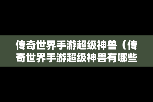 传奇世界手游超级神兽（传奇世界手游超级神兽有哪些）