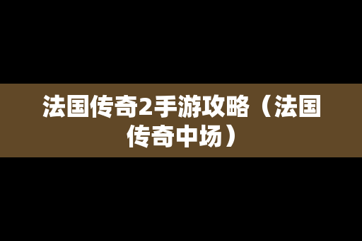 法国传奇2手游攻略（法国传奇中场）