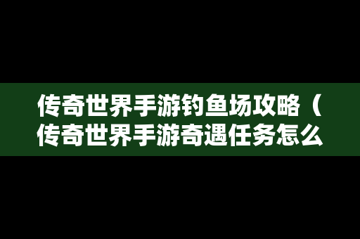 传奇世界手游钓鱼场攻略（传奇世界手游奇遇任务怎么接?）